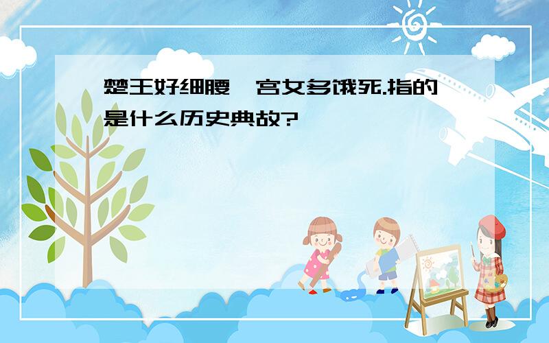 楚王好细腰,宫女多饿死.指的是什么历史典故?