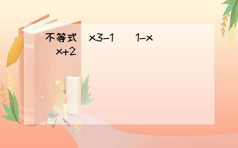 不等式(x3-1)(1-x)(x+2)