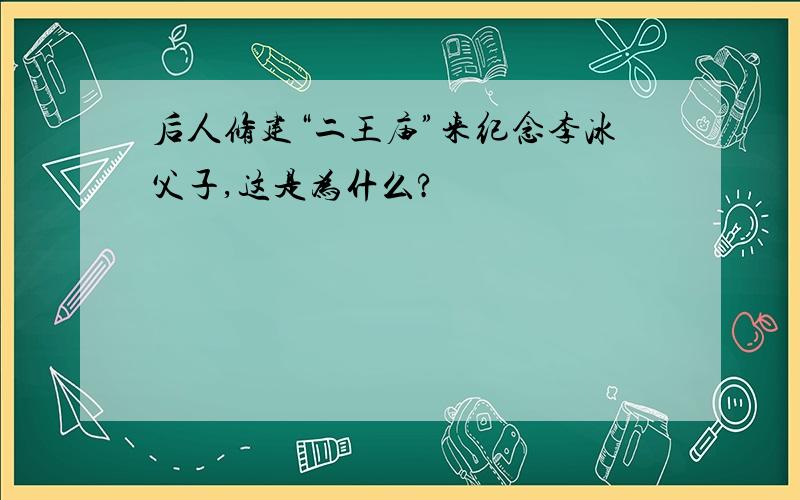 后人修建“二王庙”来纪念李冰父子,这是为什么?