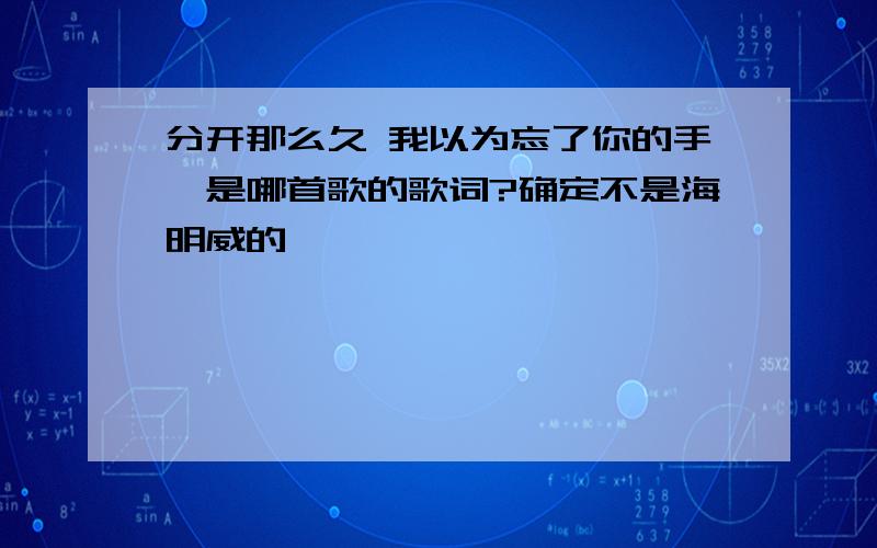 分开那么久 我以为忘了你的手,是哪首歌的歌词?确定不是海明威的