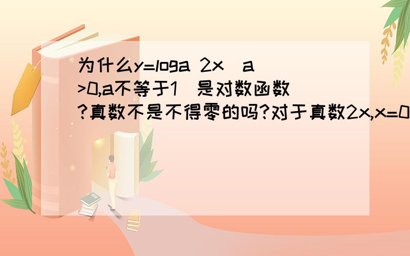 为什么y=loga 2x(a>0,a不等于1）是对数函数?真数不是不得零的吗?对于真数2x,x=0时2x=0.