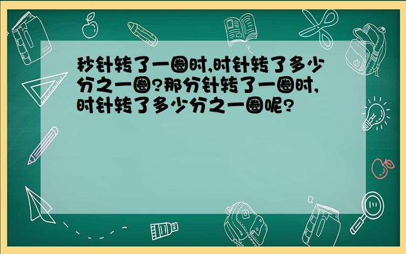 秒针转了一圈时,时针转了多少分之一圈?那分针转了一圈时,时针转了多少分之一圈呢?