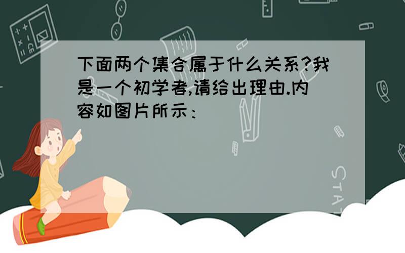 下面两个集合属于什么关系?我是一个初学者,请给出理由.内容如图片所示：