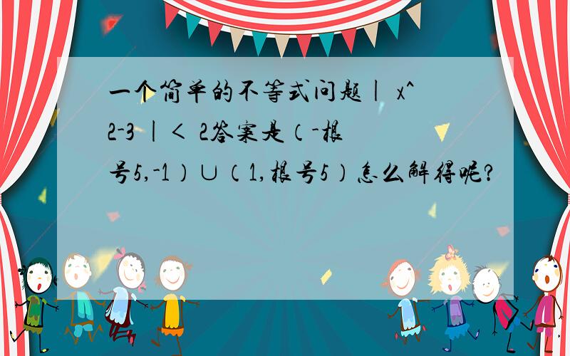 一个简单的不等式问题| x^2-3 |＜ 2答案是（-根号5,-1）∪（1,根号5）怎么解得呢?