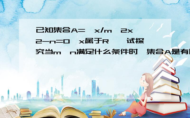 已知集合A={x/m^2x^2-n=0,x属于R},试探究当m、n满足什么条件时,集合A是有限集、无限集、空集