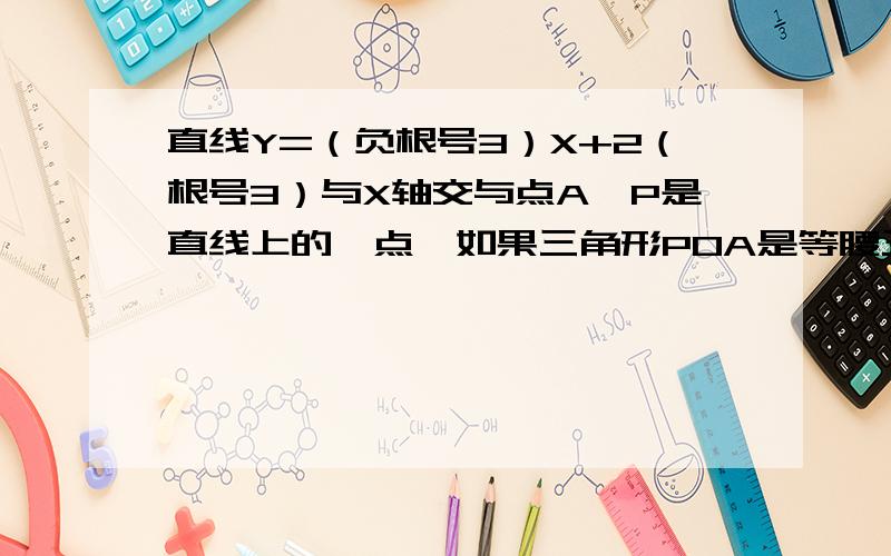 直线Y=（负根号3）X+2（根号3）与X轴交与点A,P是直线上的一点,如果三角形POA是等腰三角形,求P的坐标抱歉,没图