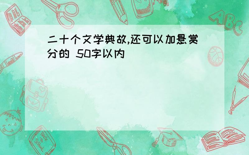 二十个文学典故,还可以加悬赏分的 50字以内