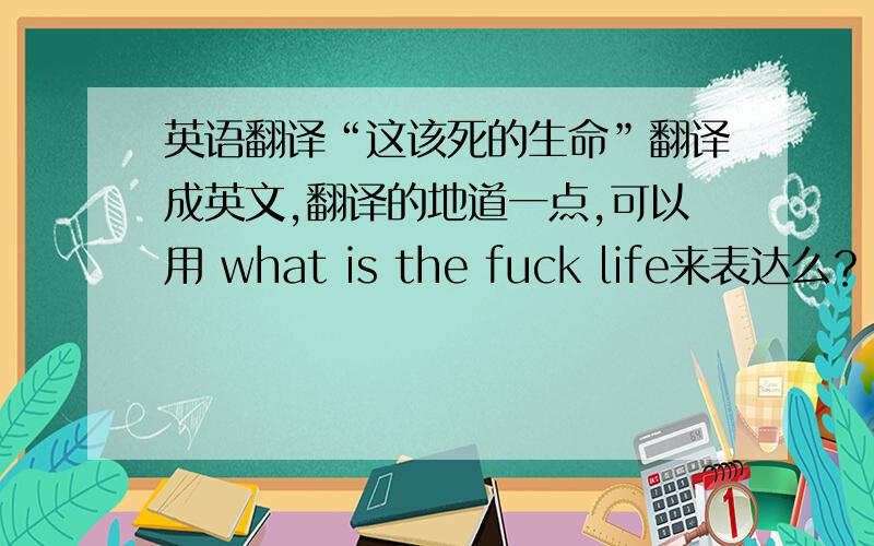 英语翻译“这该死的生命”翻译成英文,翻译的地道一点,可以用 what is the fuck life来表达么？