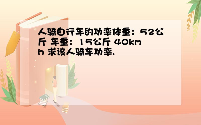 人骑自行车的功率体重：52公斤 车重：15公斤 40kmh 求该人骑车功率.