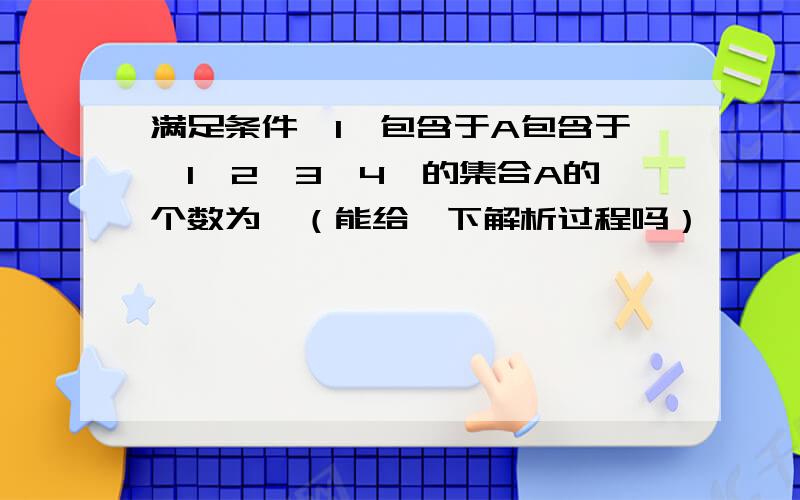 满足条件{1}包含于A包含于{1,2,3,4}的集合A的个数为、（能给一下解析过程吗）