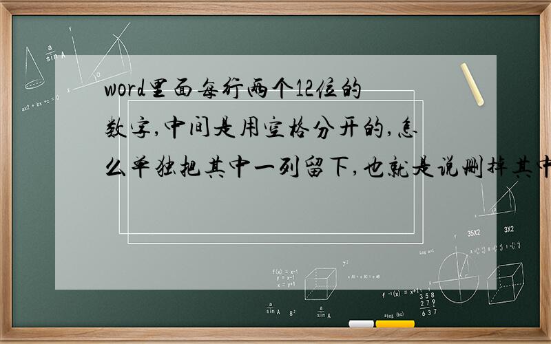 word里面每行两个12位的数字,中间是用空格分开的,怎么单独把其中一列留下,也就是说删掉其中一列