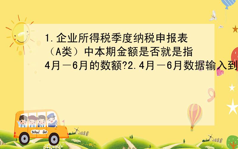 1.企业所得税季度纳税申报表（A类）中本期金额是否就是指4月－6月的数额?2.4月－6月数据输入到本期金额中后,第六行的应纳所得税额数就是本次应缴纳的所得税额嘛?3.还是累计金额中的第