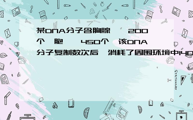 某DNA分子含胸腺嘧啶200个,胞嘧啶450个,该DNA分子复制数次后,消耗了周围环境中1400个游离腺嘌呤脱氧核苷酸,则该DNA分子已经复制了几次?