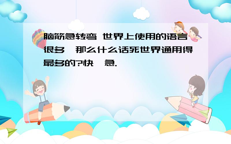 脑筋急转弯 世界上使用的语言很多,那么什么话死世界通用得最多的?快,急.