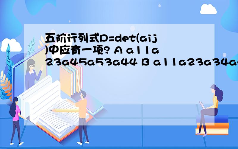 五阶行列式D=det(aij)中应有一项? A a11a23a45a53a44 B a11a23a34a45a54 C.a11a23a35a52a44Da12a23a35a51a44