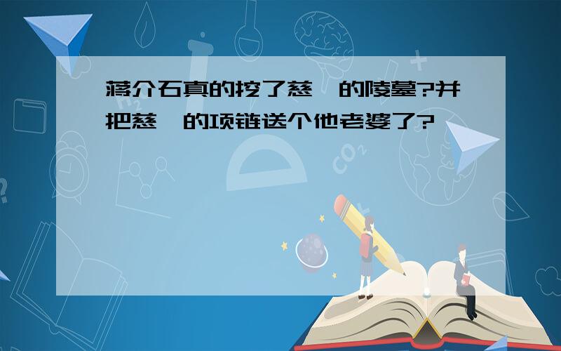 蒋介石真的挖了慈禧的陵墓?并把慈禧的项链送个他老婆了?