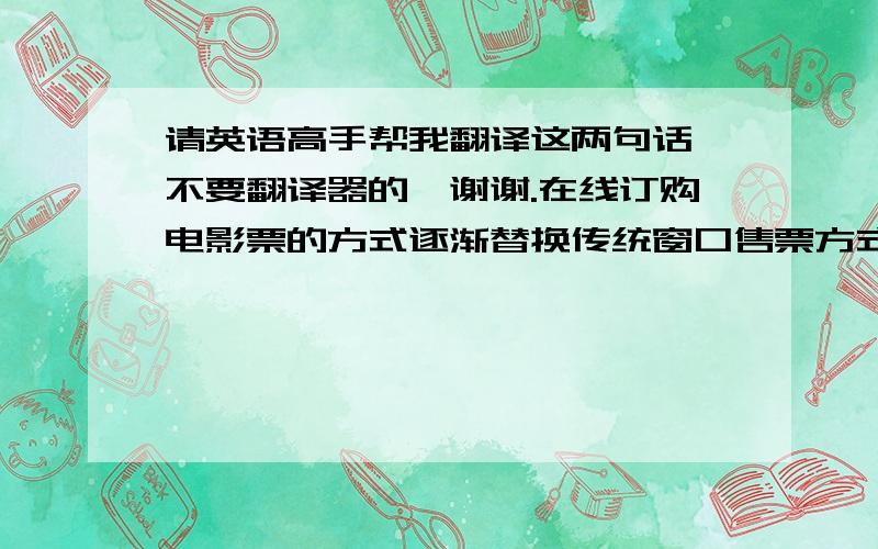 请英语高手帮我翻译这两句话,不要翻译器的,谢谢.在线订购电影票的方式逐渐替换传统窗口售票方式.传统售票方式的劣势在于：实时差、交易时间长、运营成本高、信息不共享等方面.因此