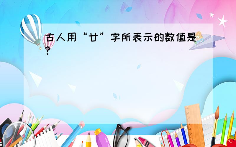 古人用“廿”字所表示的数值是?