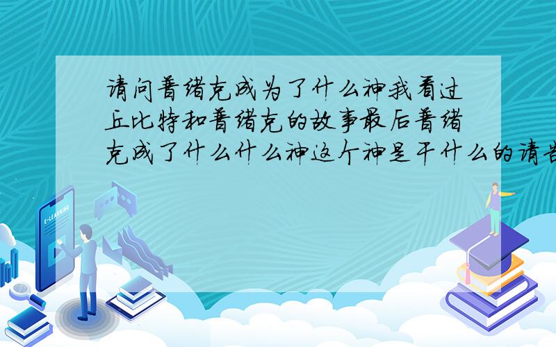 请问普绪克成为了什么神我看过丘比特和普绪克的故事最后普绪克成了什么什么神这个神是干什么的请告诉我