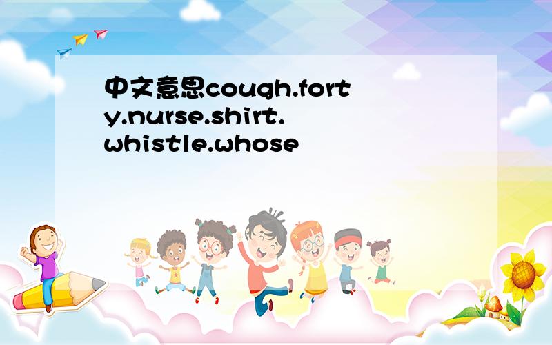 中文意思cough.forty.nurse.shirt.whistle.whose