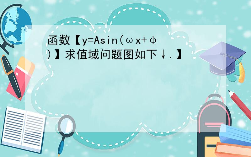 函数【y=Asin(ωx+φ)】求值域问题图如下↓.】