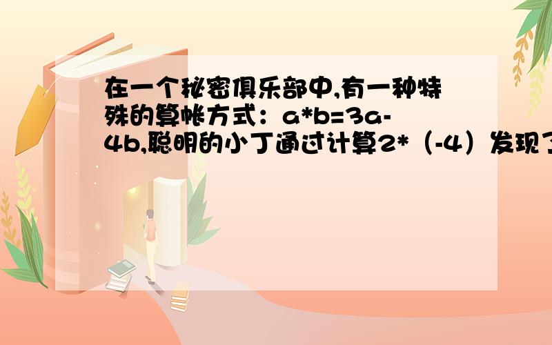 在一个秘密俱乐部中,有一种特殊的算帐方式：a*b=3a-4b,聪明的小丁通过计算2*（-4）发现了这一秘密,他是这样计算的：“2*（-4）=3×2-4×（-4）=22”,假如规定：a*b=2a-3b-1,① 求2*（-3）的值