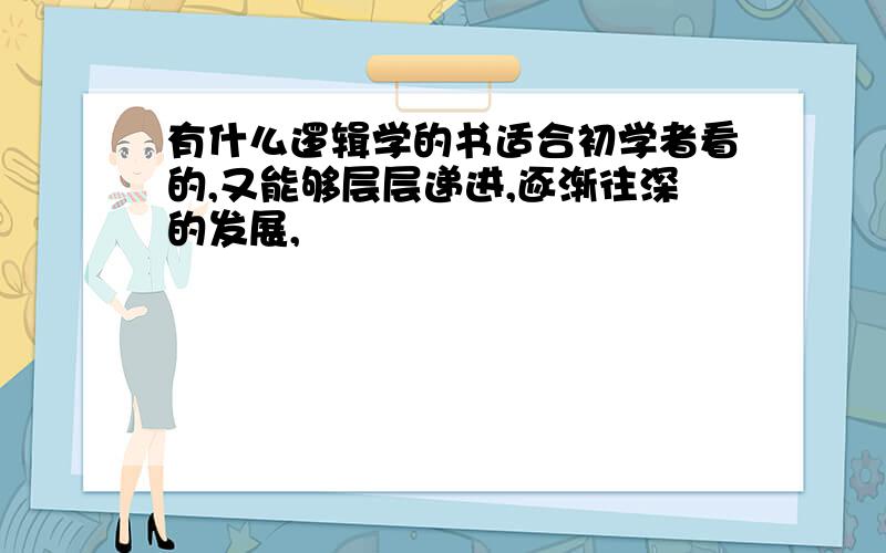 有什么逻辑学的书适合初学者看的,又能够层层递进,逐渐往深的发展,