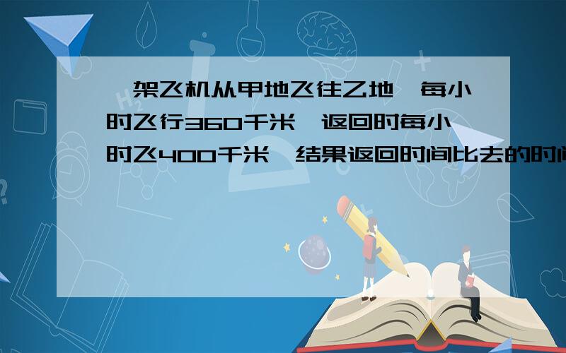 一架飞机从甲地飞往乙地,每小时飞行360千米,返回时每小时飞400千米,结果返回时间比去的时间少半小时,甲乙两地相距多远