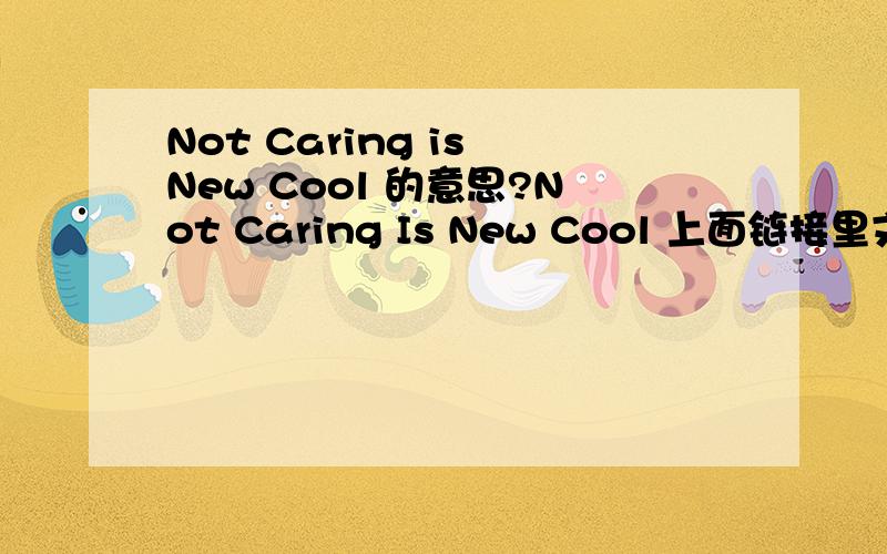 Not Caring is New Cool 的意思?Not Caring Is New Cool 上面链接里文章的倒数第3自然段有这句话