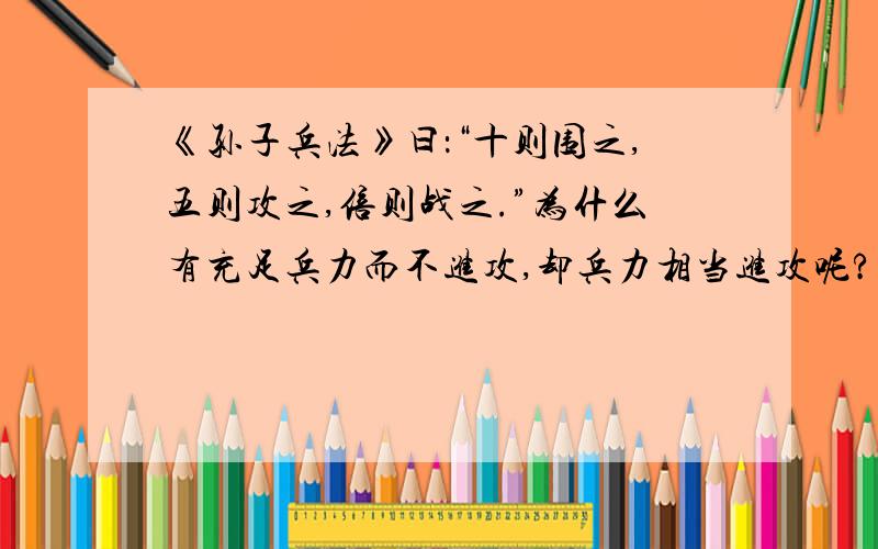 《孙子兵法》曰：“十则围之,五则攻之,倍则战之.”为什么有充足兵力而不进攻,却兵力相当进攻呢?