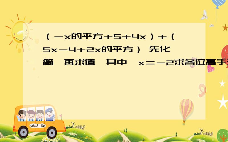 （－x的平方＋5＋4x）＋（5x－4＋2x的平方） 先化简,再求值,其中,x＝－2求各位高手现做. 急啊!～～～～ 我傻,我承认!～～