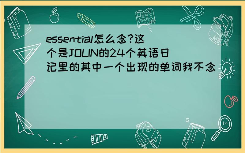 essential怎么念?这个是JOLIN的24个英语日记里的其中一个出现的单词我不念