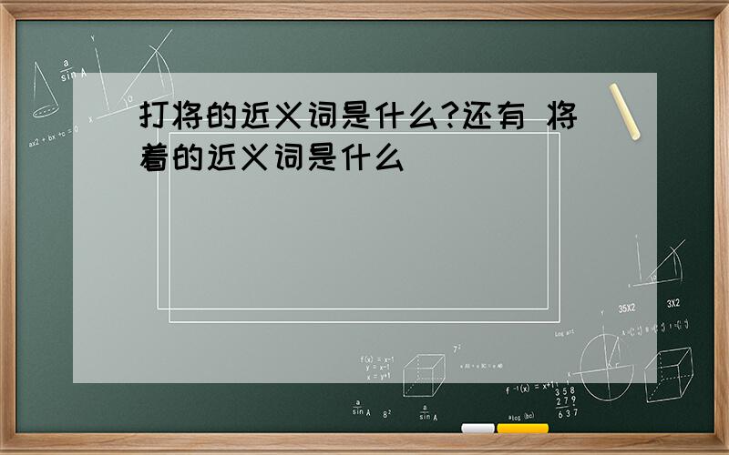 打将的近义词是什么?还有 将着的近义词是什么