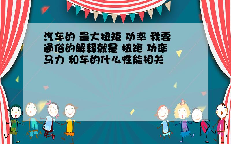 汽车的 最大扭矩 功率 我要通俗的解释就是 扭矩 功率 马力 和车的什么性能相关