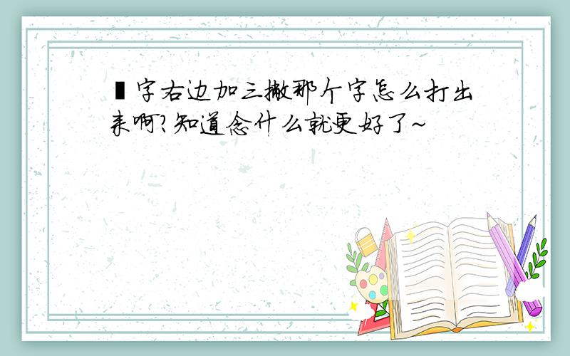 風字右边加三撇那个字怎么打出来啊?知道念什么就更好了~