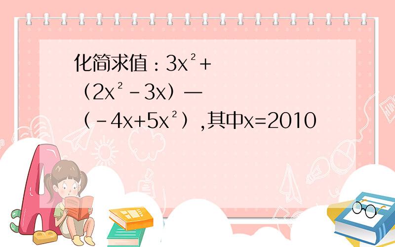 化简求值：3x²+（2x²-3x）—（-4x+5x²）,其中x=2010