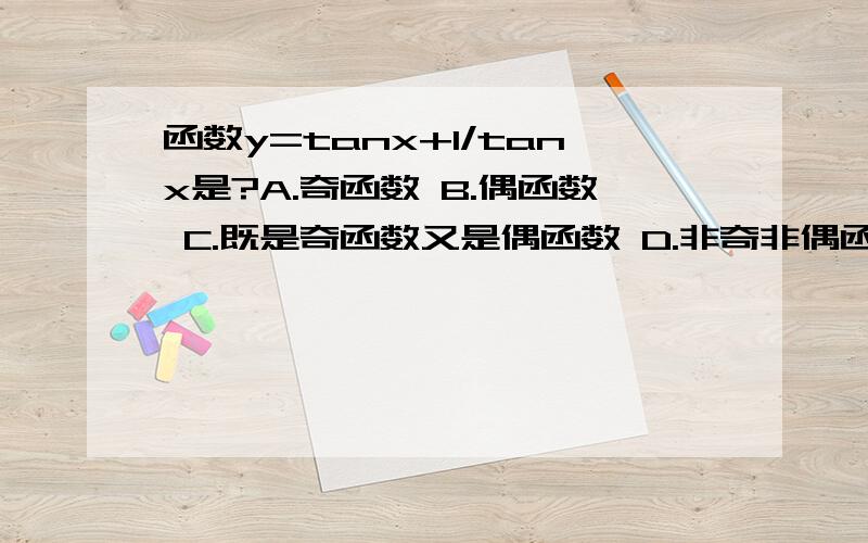 函数y=tanx+1/tanx是?A.奇函数 B.偶函数 C.既是奇函数又是偶函数 D.非奇非偶函数