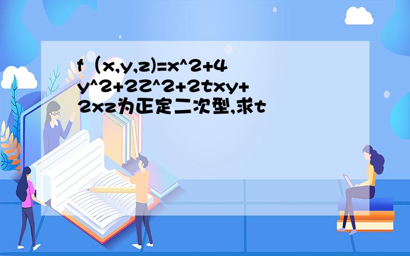 f（x,y,z)=x^2+4y^2+2Z^2+2txy+2xz为正定二次型,求t