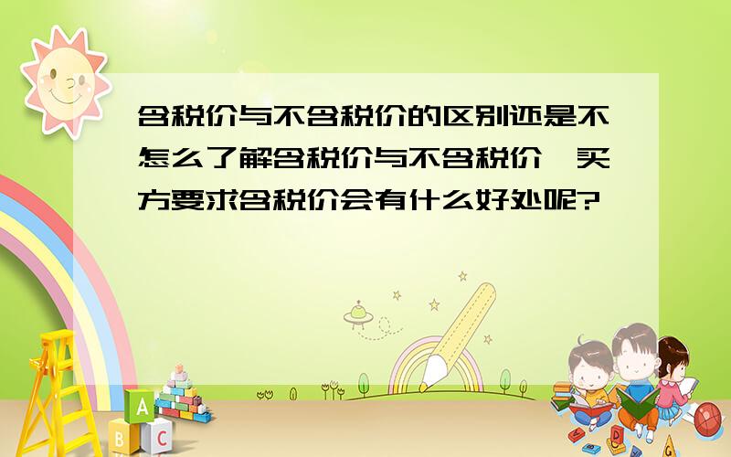 含税价与不含税价的区别还是不怎么了解含税价与不含税价,买方要求含税价会有什么好处呢?