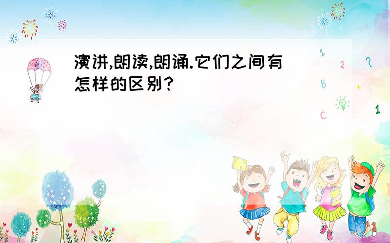 演讲,朗读,朗诵.它们之间有怎样的区别?