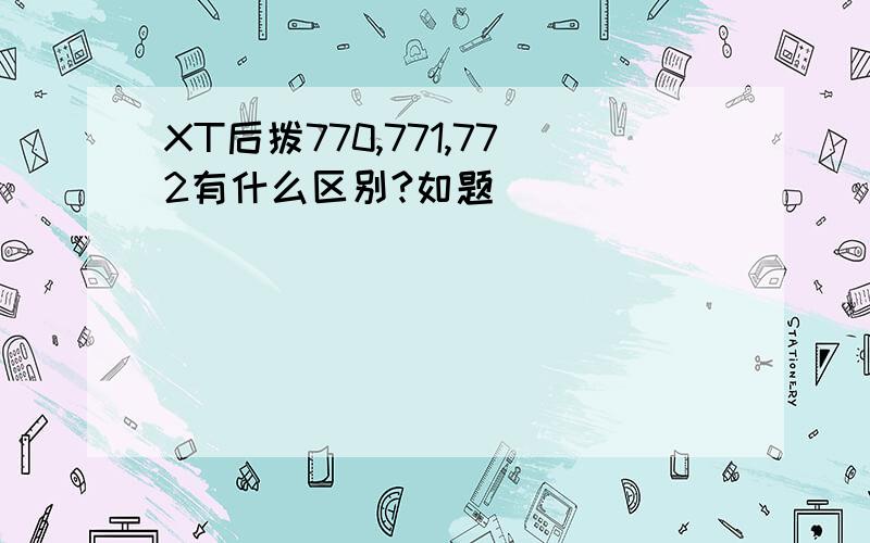 XT后拨770,771,772有什么区别?如题