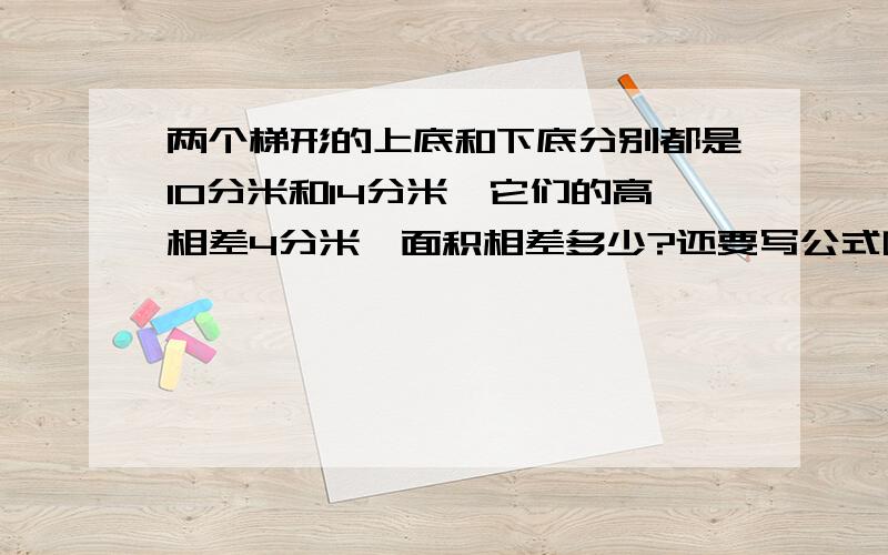 两个梯形的上底和下底分别都是10分米和14分米,它们的高相差4分米,面积相差多少?还要写公式啊,不是方程