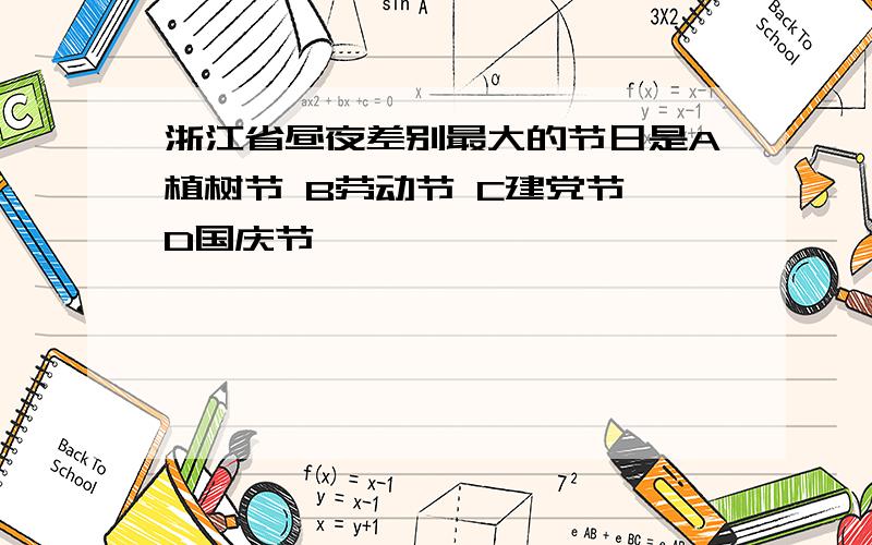 浙江省昼夜差别最大的节日是A植树节 B劳动节 C建党节 D国庆节