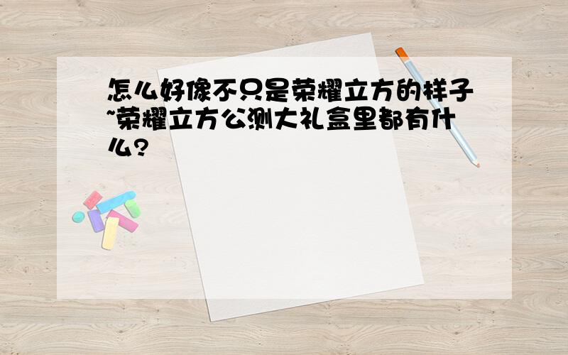 怎么好像不只是荣耀立方的样子~荣耀立方公测大礼盒里都有什么?