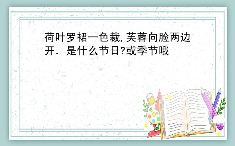 荷叶罗裙一色裁,芙蓉向脸两边开．是什么节日?或季节哦