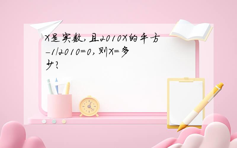 X是实数,且2010X的平方-1/2010=0,则X=多少?