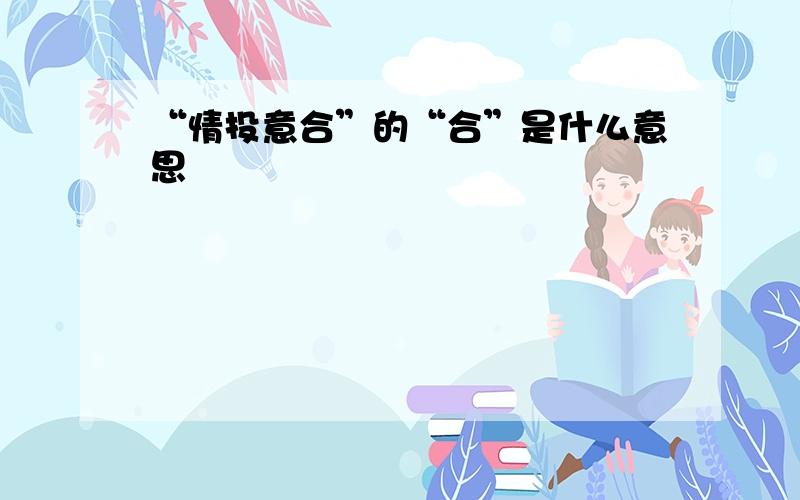 “情投意合”的“合”是什么意思