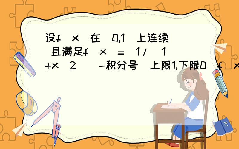 设f(x)在[0,1]上连续 且满足f(x)=[1/(1+x^2)]-积分号(上限1,下限0)f(x)dx 求f(x)在[0,1]的平均值