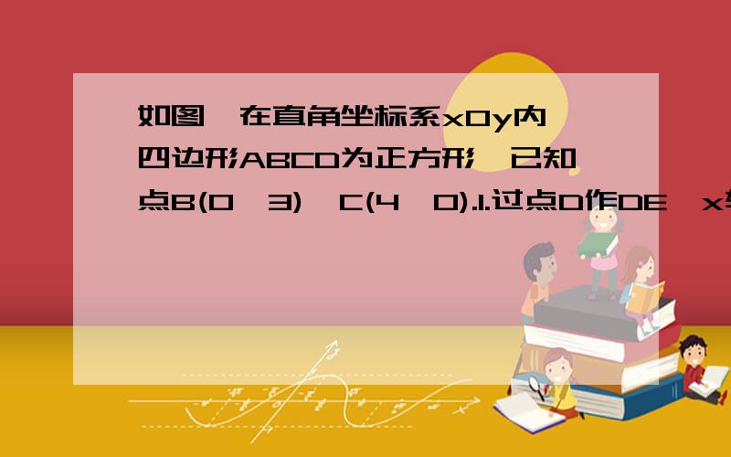 如图,在直角坐标系xOy内,四边形ABCD为正方形,已知点B(0,3)、C(4,0).1.过点D作DE⊥x轴,垂足为E.三角形OBC与三角形ECD全等吗?请说明理由.2.写出点D的坐标.3.用同样的方法求点A的坐标.