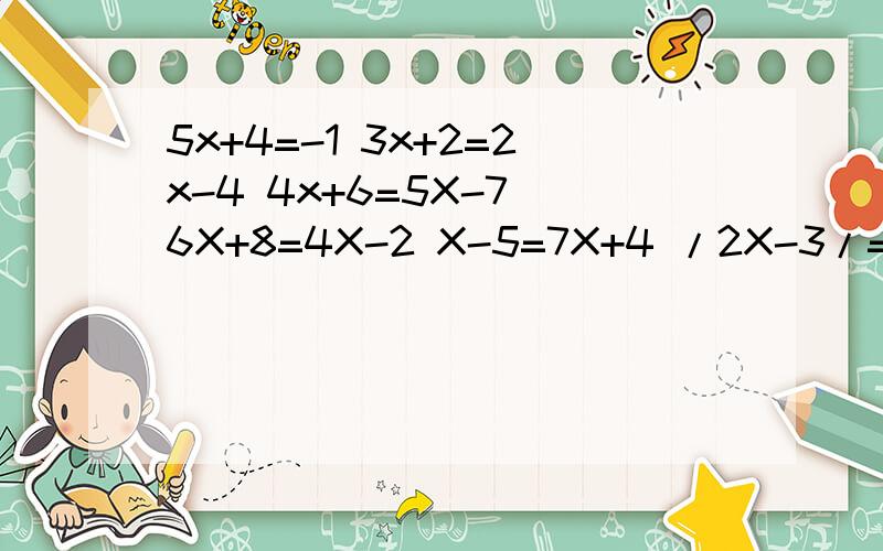 5x+4=-1 3x+2=2x-4 4x+6=5X-7 6X+8=4X-2 X-5=7X+4 /2X-3/=7